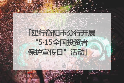 建行衡阳市分行开展“5·15全国投资者保护宣传日”活动