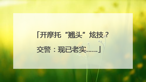 开摩托“翘头”炫技？交警：现已老实……