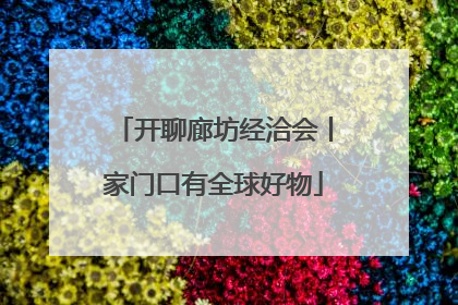 开聊廊坊经洽会丨家门口有全球好物