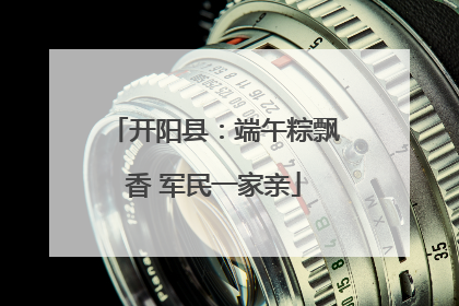 开阳县：端午粽飘香 军民一家亲