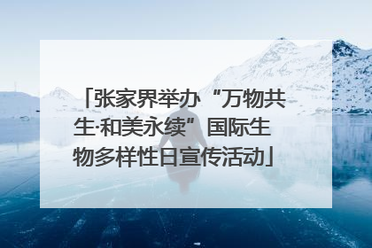 张家界举办“万物共生·和美永续”国际生物多样性日宣传活动