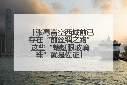 张骞凿空西域前已存在“前丝绸之路” 这些“蜻蜓眼玻璃珠”就是佐证