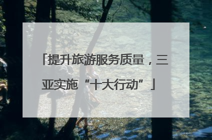 提升旅游服务质量，三亚实施“十大行动”