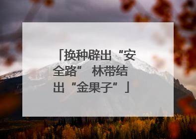 换种辟出“安全路” 林带结出“金果子”