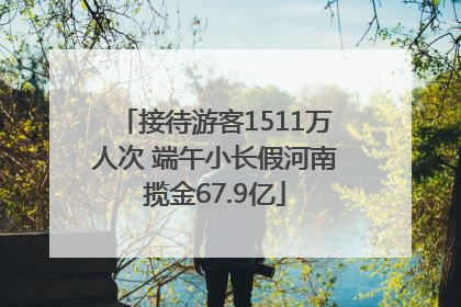 接待游客1511万人次 端午小长假河南揽金67.9亿