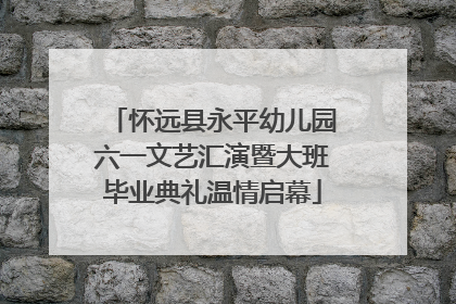 怀远县永平幼儿园六一文艺汇演暨大班毕业典礼温情启幕