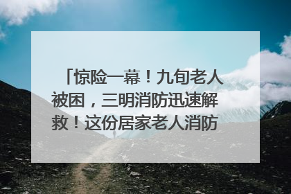 惊险一幕！九旬老人被困，三明消防迅速解救！这份居家老人消防安全指南请立刻收藏
