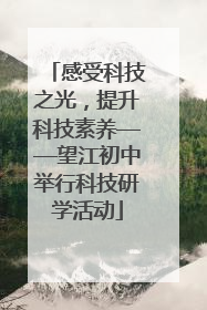 感受科技之光，提升科技素养——望江初中举行科技研学活动