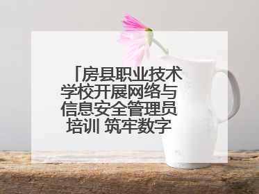 房县职业技术学校开展网络与信息安全管理员培训 筑牢数字时代安全防线