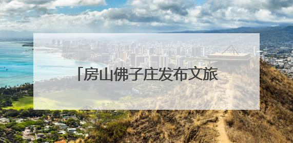 房山佛子庄发布文旅地图，君澜度假酒店今年下半年试运营