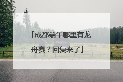 成都端午哪里有龙舟赛？回复来了