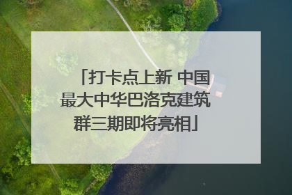 打卡点上新 中国最大中华巴洛克建筑群三期即将亮相