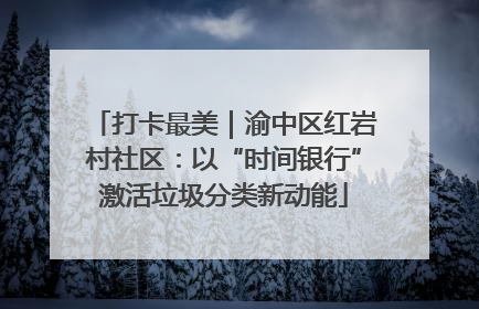 打卡最美｜渝中区红岩村社区：以“时间银行”激活垃圾分类新动能