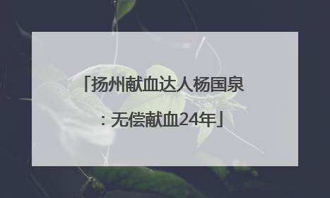 扬州献血达人杨国泉：无偿献血24年