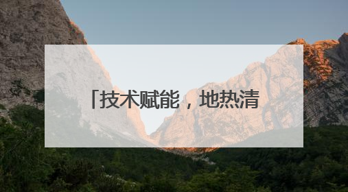 技术赋能，地热清洁替代能力凸显