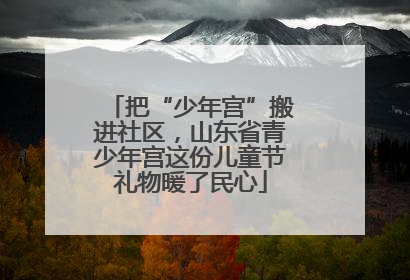 把“少年宫”搬进社区，山东省青少年宫这份儿童节礼物暖了民心