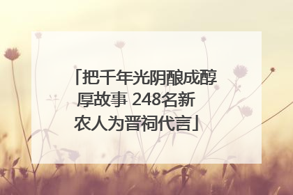把千年光阴酿成醇厚故事 248名新农人为晋祠代言