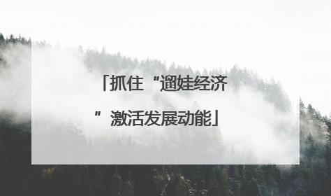 抓住“遛娃经济”激活发展动能