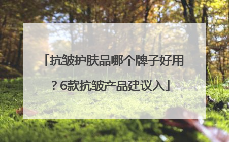 抗皱护肤品哪个牌子好用？6款抗皱产品建议入