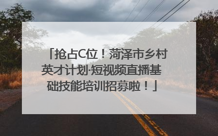 抢占C位！菏泽市乡村英才计划·短视频直播基础技能培训招募啦！