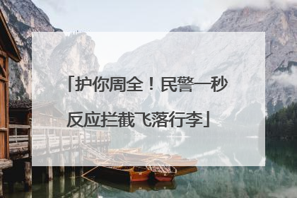 护你周全！民警一秒反应拦截飞落行李