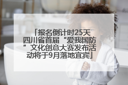 报名倒计时25天 四川省首届“爱我国防”文化创意大赛发布活动将于9月落地宜宾