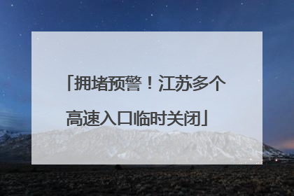 拥堵预警！江苏多个高速入口临时关闭