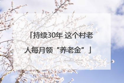 持续30年 这个村老人每月领“养老金”