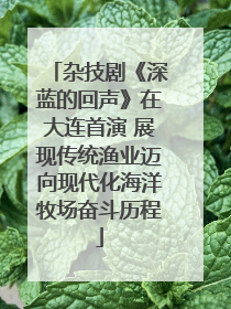 杂技剧《深蓝的回声》在大连首演 展现传统渔业迈向现代化海洋牧场奋斗历程