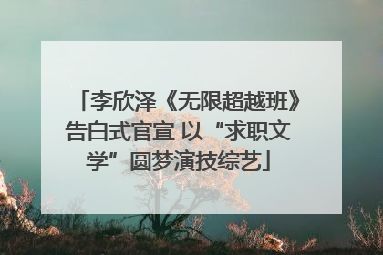 李欣泽《无限超越班》告白式官宣 以“求职文学”圆梦演技综艺