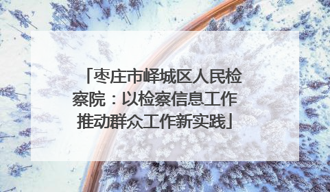 枣庄市峄城区人民检察院：以检察信息工作推动群众工作新实践