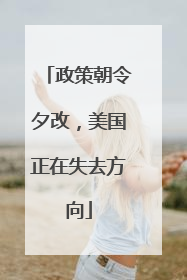 政策朝令夕改，美国正在失去方向