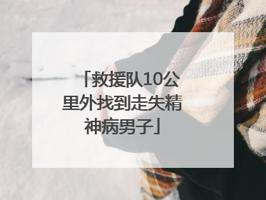 救援队10公里外找到走失精神病男子