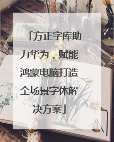 方正字库助力华为，赋能鸿蒙电脑打造全场景字体解决方案