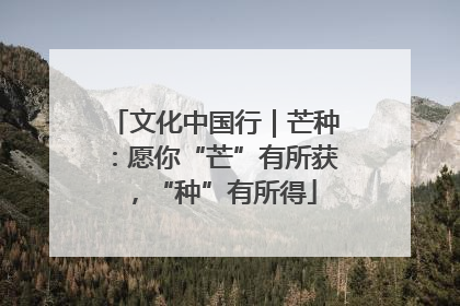 文化中国行｜芒种：愿你“芒”有所获，“种”有所得