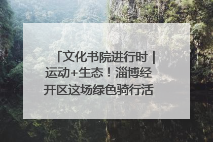 文化书院进行时｜运动+生态！淄博经开区这场绿色骑行活动点燃城市活力