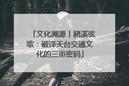 文化溯源丨赭溪弦歌：破译天台交通文化的三重密码