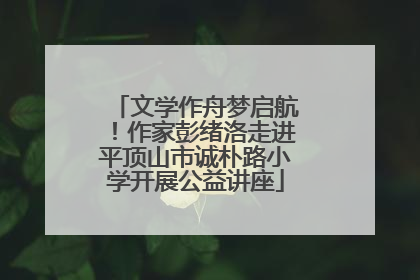 文学作舟梦启航！作家彭绪洛走进平顶山市诚朴路小学开展公益讲座