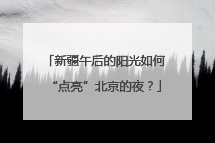 新疆午后的阳光如何“点亮”北京的夜？