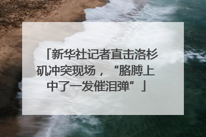 新华社记者直击洛杉矶冲突现场，“胳膊上中了一发催泪弹”
