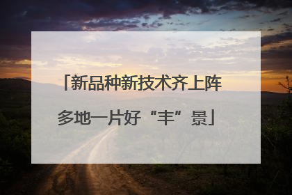 新品种新技术齐上阵 多地一片好“丰”景