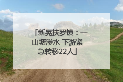 新晃扶罗镇：一山塘渗水 下游紧急转移22人