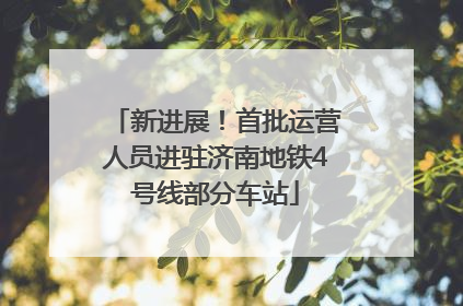 新进展！首批运营人员进驻济南地铁4号线部分车站