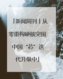 新闻周刊丨从零重构硬核突围 中国“芯”迭代升级中