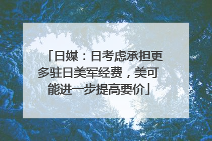 日媒：日考虑承担更多驻日美军经费，美可能进一步提高要价