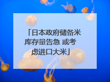 日本政府储备米库存量告急 或考虑进口大米