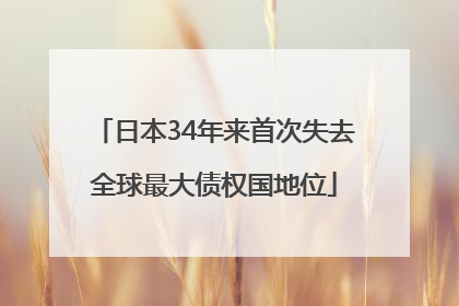 日本34年来首次失去全球最大债权国地位