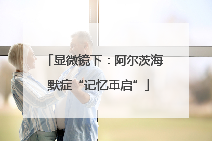 显微镜下：阿尔茨海默症“记忆重启”