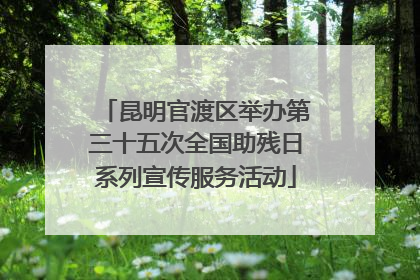 昆明官渡区举办第三十五次全国助残日系列宣传服务活动