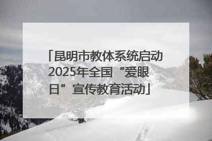 昆明市教体系统启动2025年全国“爱眼日”宣传教育活动